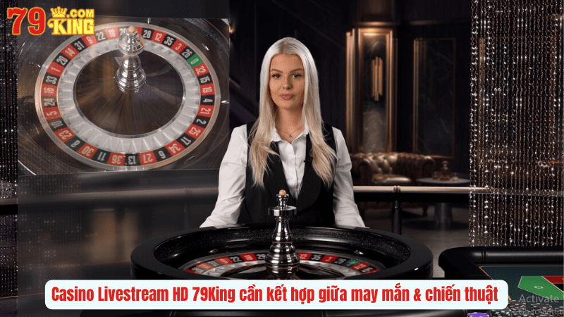 Casino Livestream HD 79King cần kết hợp giữa may mắn & chiến thuật